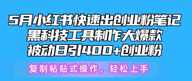 5月小红书快速出创业粉笔记，黑科技工具制作大爆款，被动日引400+创业粉【揭秘】-星河轻创