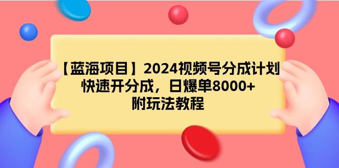 (9308期)【蓝海项目】2024视频号分成计划，快速开分成，日爆单8000+，附玩法教程-星河轻创