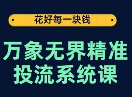 万象无界精准投流系统课，从关键词到推荐，从万象台到达摩盘，从底层原理到实操步骤-星河轻创