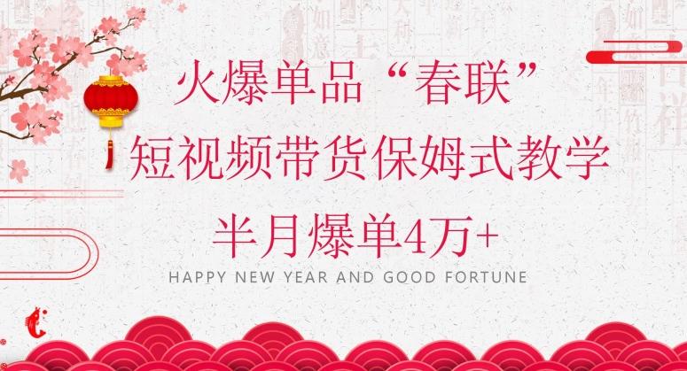 蓝海风口项目，火爆单品“春联”短视频带货保姆式教学，半月爆单4万+【揭秘】-星河轻创