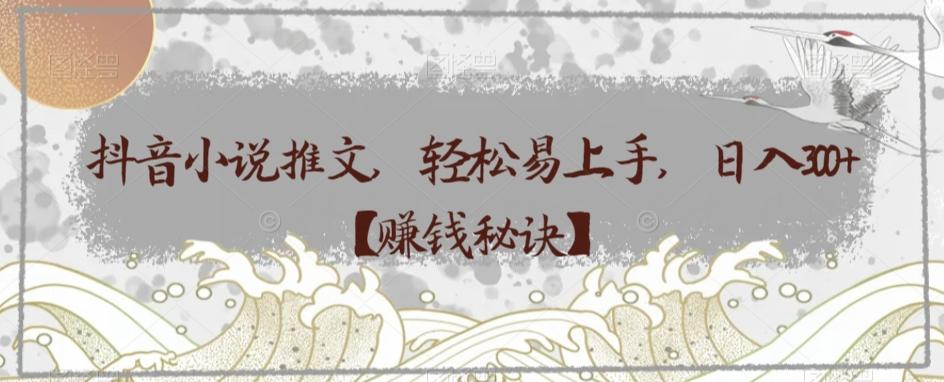 抖音小说推文，轻松易上手，日入300+【赚钱秘诀】-星河轻创