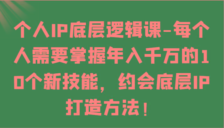 个人IP底层逻辑-掌握年入千万的10个新技能，约会底层IP的打造方法！-星河轻创