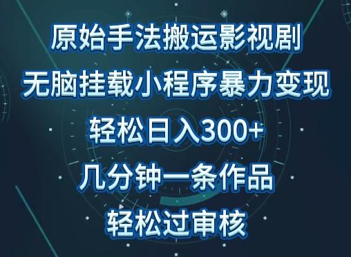 原始手法影视搬运，无脑搬运影视剧，单日收入300+，操作简单，几分钟生成一条视频，轻松过审核【揭秘】-星河轻创