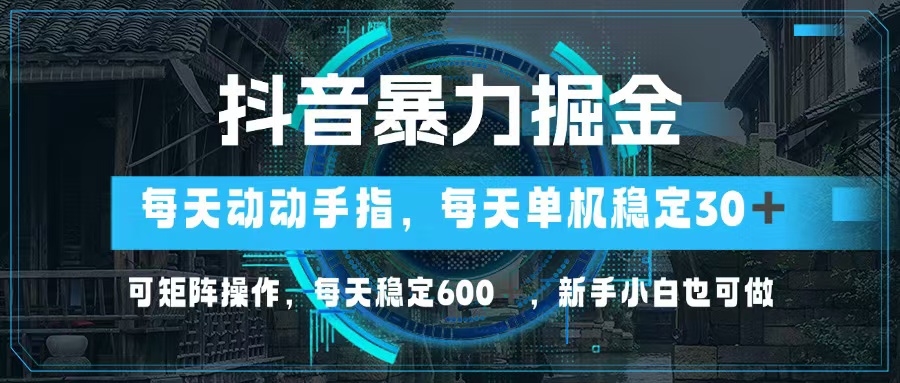 抖音暴力掘金，动动手指就可以，单机30+，可矩阵操作，每天稳定600+，…-星河轻创
