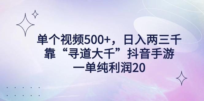 单个视频500+，日入两三千轻轻松松，靠“寻道大千”抖音手游，一单纯利…-星河轻创