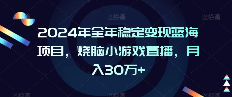 2024年全年稳定变现蓝海项目，烧脑小游戏直播，月入30万+【揭秘】-星河轻创