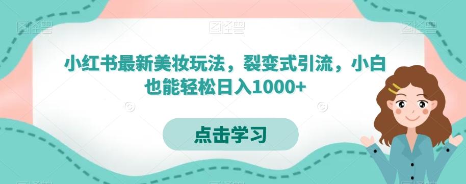 小红书最新美妆玩法，裂变式引流，小白也能轻松日入1000+-星河轻创