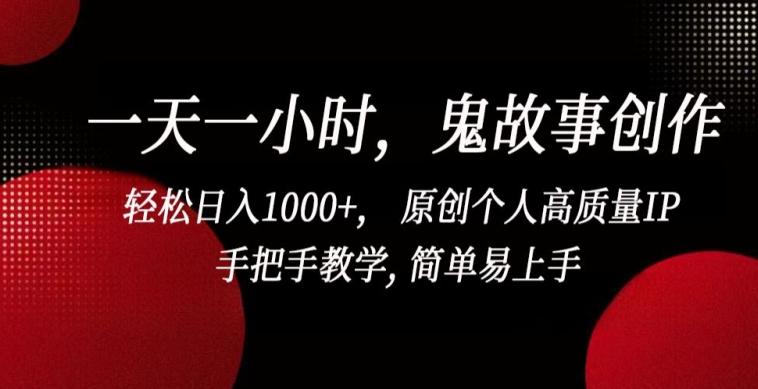 一天一小时，鬼故事创作， 轻松日入1000+， 原创个人高质量IP，手把手教学, 简单易上手【揭秘】-星河轻创