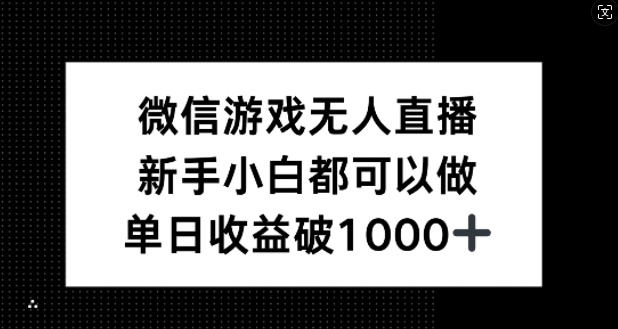 微信游戏无人直播，新手小白都可以做，单日收益破1k【揭秘】-星河轻创