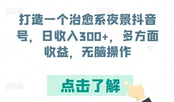 打造一个治愈系夜景抖音号，日收入300+，多方面收益，无脑操作【揭秘】-星河轻创