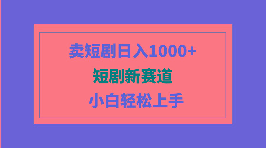 (9467期)短剧新赛道：卖短剧日入1000+，小白轻松上手，可批量-星河轻创