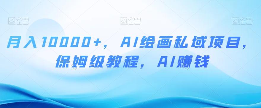 月入10000+，AI绘画私域项目，保姆级教程，AI赚钱【揭秘】-星河轻创