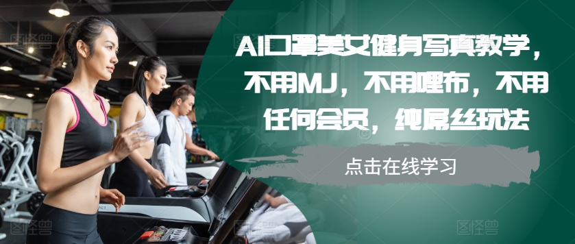 AI口罩美女健身写真教学，不用MJ，不用哩布，不用任何会员，纯屌丝玩法-星河轻创