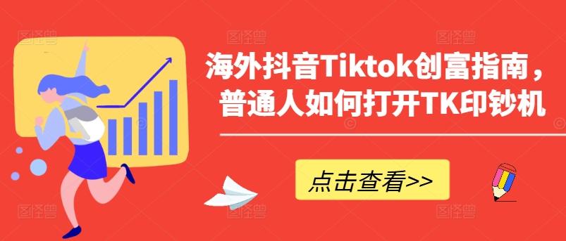 海外抖音Tiktok创富指南，普通人如何打开TK印钞机-星河轻创