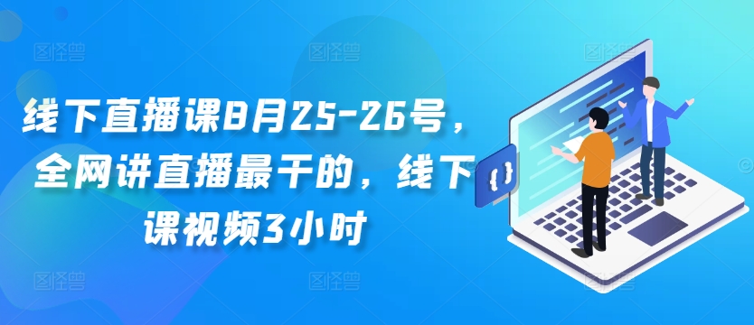 线下直播课8月25-26号，全网讲直播最干的，线下课视频3小时-星河轻创