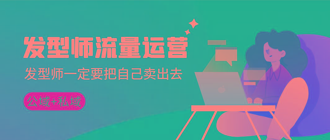 发型师 流量运营，发型师一定要把自己卖出去(公域+私城)高清无水印-星河轻创