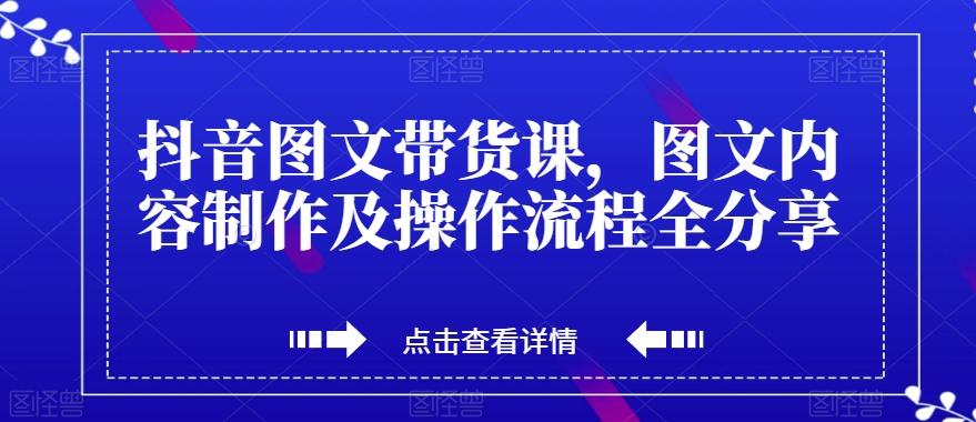 抖音图文带货课，图文内容制作及操作流程全分享-星河轻创