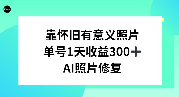 AI照片修复，靠怀旧有意义的照片，一天收益300+-星河轻创