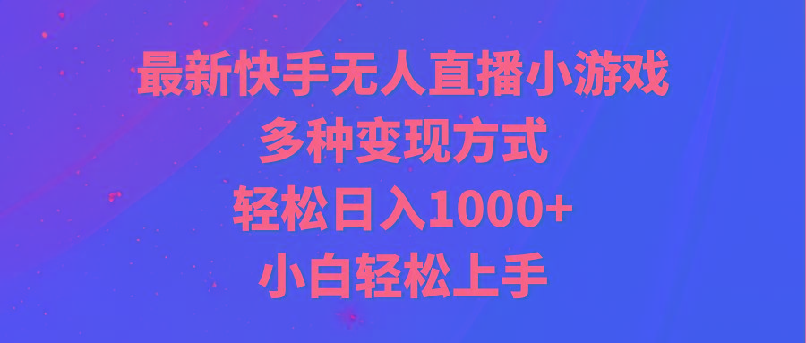 最新快手无人直播小游戏，多种变现方式，轻松日入1000+小白轻松上手-星河轻创