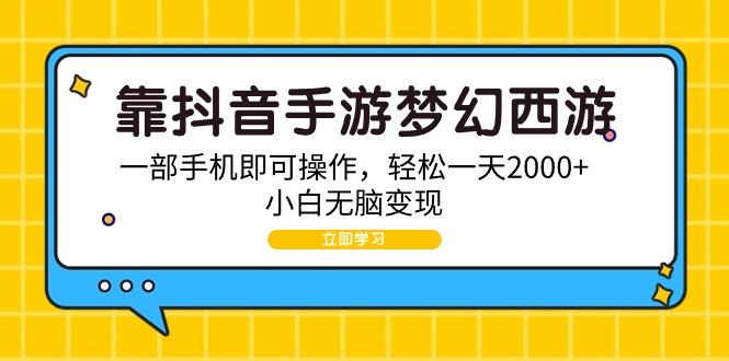 (9452期)靠抖音手游梦幻西游，一部手机即可操作，轻松一天2000+，小白无脑变现-星河轻创