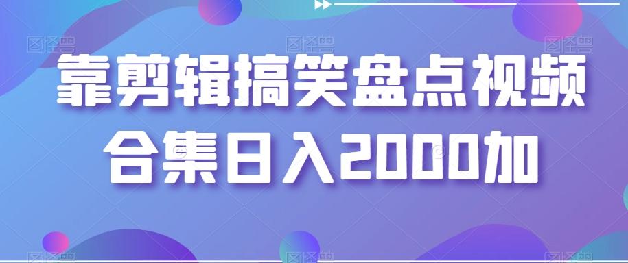 靠剪辑搞笑盘点视频合集日入2000加【揭秘】-星河轻创