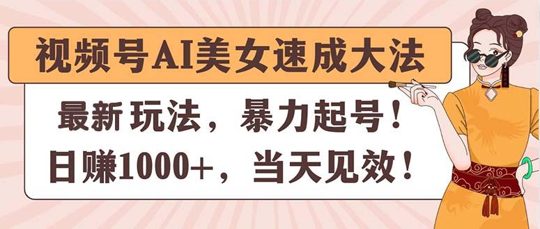 视频号AI美女速成大法，暴力起号，日赚1000+，当天见效-星河轻创