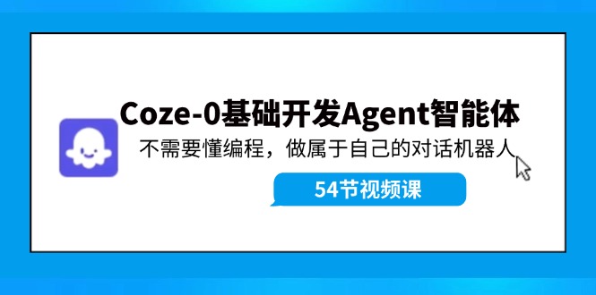Coze-0基础开发 Agent智能体教程：不需要懂编程，做属于自己的对话机器人-星河轻创