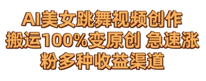 AI美女跳舞视频0成本创作，骚操作搬运，100%变原创，急速涨粉，多种收益渠道【揭秘】-星河轻创