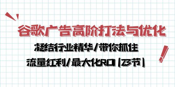 谷歌广告高阶打法与优化，凝结行业精华/带你抓住流量红利/最大化ROI(23节-星河轻创