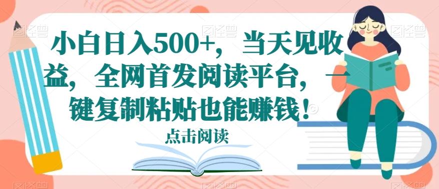 小白日入500+，当天见收益，全网首发阅读平台，一键复制粘贴也能赚钱！-星河轻创