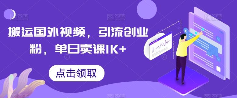 搬运国外视频，引流创业粉，单日卖课1K+【揭秘】-星河轻创