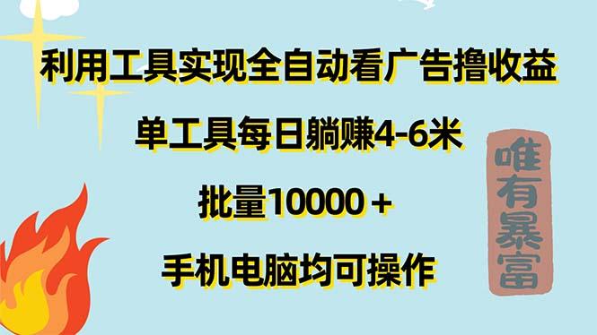 利用工具实现全自动看广告撸收益，单工具每日躺赚4-6米 ，批量10000＋...-星河轻创