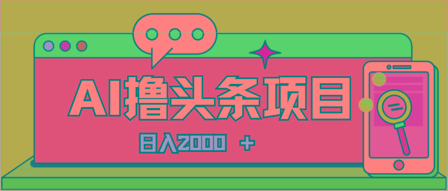 AI今日头条，当日建号，次日盈利，适合新手，每日收入超2000元的好项目-星河轻创