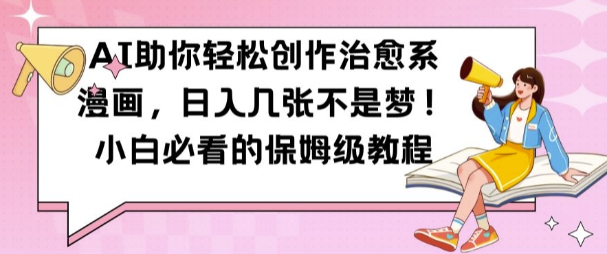 AI助你轻松创作治愈系漫画，日入几张不是梦，小白必看的保姆级教程【揭秘】-星河轻创