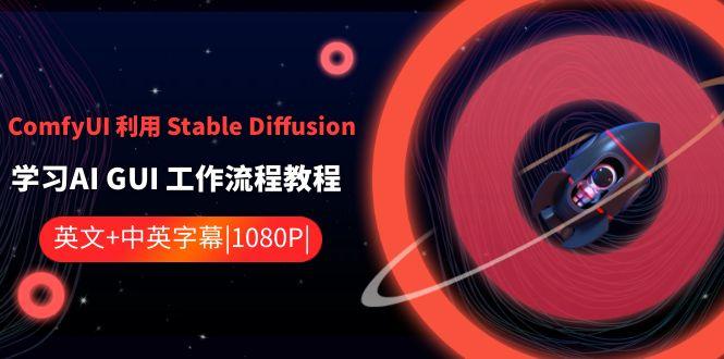 ComfyUI利用Stable Diffusion学习AI GUI工作流程教程-中英字幕-星河轻创