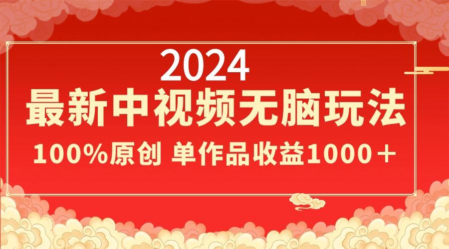 2024最新中视频无脑玩法，作品制作简单，100%原创，单作品收益1000＋-星河轻创