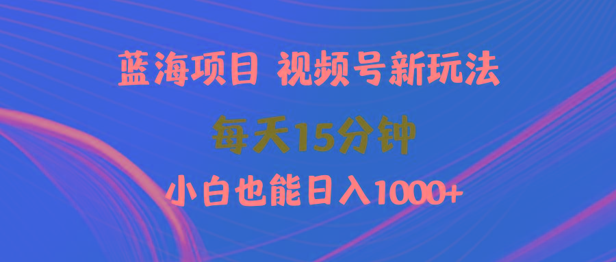 (9813期)蓝海项目视频号新玩法 每天15分钟 小白也能日入1000+-星河轻创