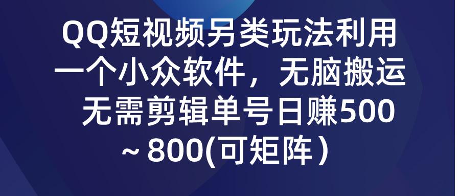 (9492期)QQ短视频另类玩法，利用一个小众软件，无脑搬运，无需剪辑单号日赚500～...-星河轻创