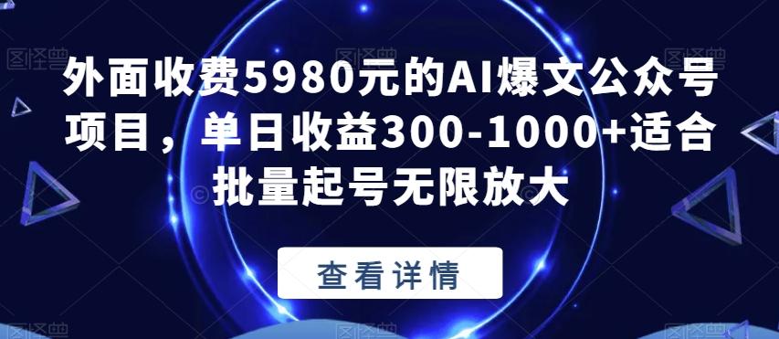 外面收费5980元的AI爆文公众号项目，单日收益300-1000+适合批量起号无限放大【揭秘】-星河轻创