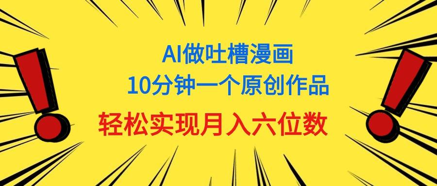 用AI做中式吐槽漫画，10分钟一个原创作品，轻松实现月入6位数-星河轻创