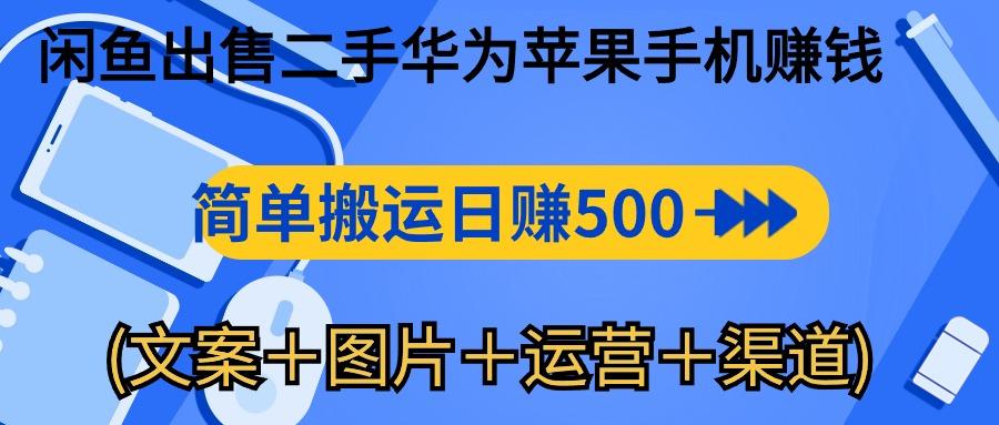 闲鱼出售二手华为苹果手机赚钱，简单搬运 日赚500-1000(文案＋图片＋运…-星河轻创