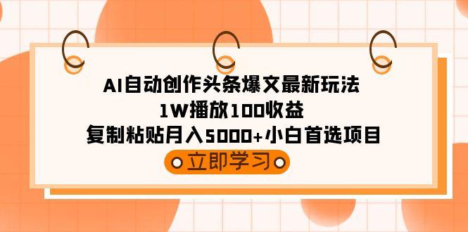 (9260期)AI自动创作头条爆文最新玩法 1W播放100收益 复制粘贴月入5000+小白首选项目-星河轻创