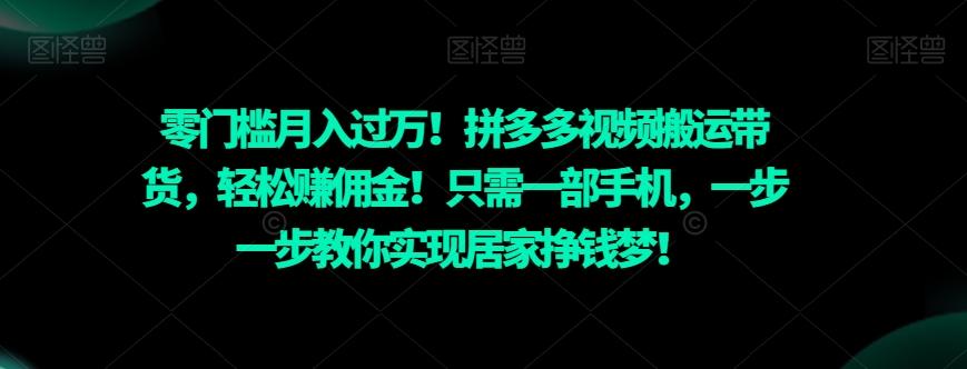 零门槛月入过万！拼多多视频搬运带货，轻松赚佣金！只需一部手机，一步一步教你实现居家挣钱梦！-星河轻创