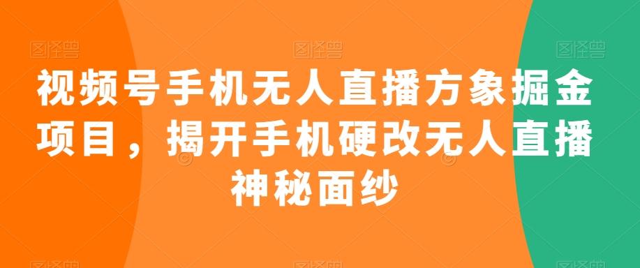 视频号手机无人直播方象掘金项目，揭开手机硬改无人直播神秘面纱-星河轻创