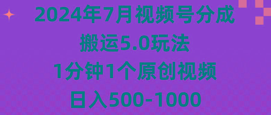 2024年7月视频号分成搬运5.0玩法，1分钟1个原创视频，日入500-1000-星河轻创