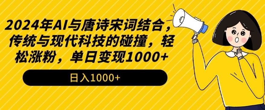 2024年AI与唐诗宋词结合，传统与现代科技的碰撞，轻松涨粉，单日变现1000+【揭秘】-星河轻创