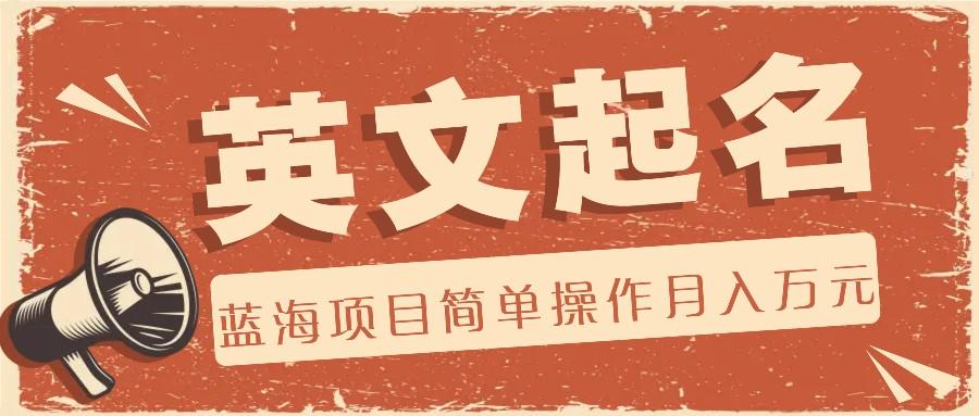 利用AI工具帮助起英文名，蓝海项目简单操作，0成本0门槛月收入万元-星河轻创