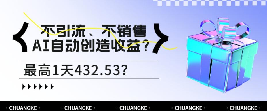 不引流、不销售，AI自动创造收益？最高1天432.53？-星河轻创