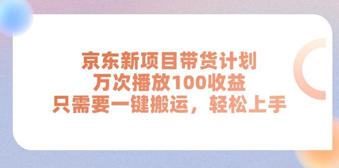 京东新项目带货计划，万次播放100收益，只需要一键搬运，轻松上手-星河轻创