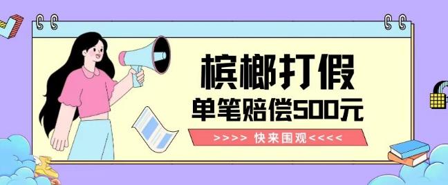 【独家揭秘】槟榔打假赔偿玩法操作简单有手就行单笔订单可赔偿500元【纯绿色】-星河轻创